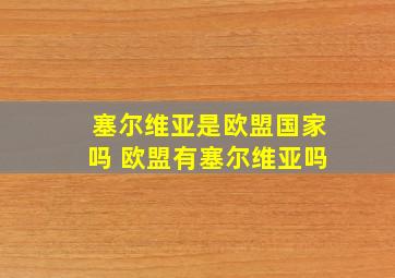 塞尔维亚是欧盟国家吗 欧盟有塞尔维亚吗